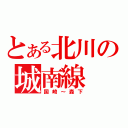 とある北川の城南線（国崎～森下）