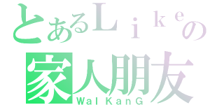 とあるＬｉｋｅの家人朋友（ＷａＩＫａｎＧ）