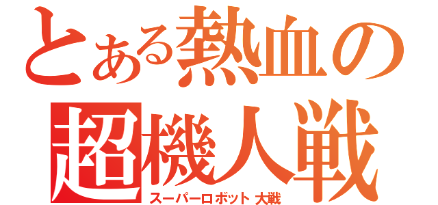 とある熱血の超機人戦（スーパーロボット大戦）