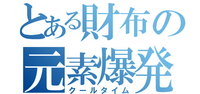 とある財布の元素爆発（クールタイム）