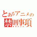 とあるアニメの禁則事項（オヤクソク）