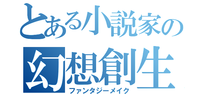 とある小説家の幻想創生（ファンタジーメイク）