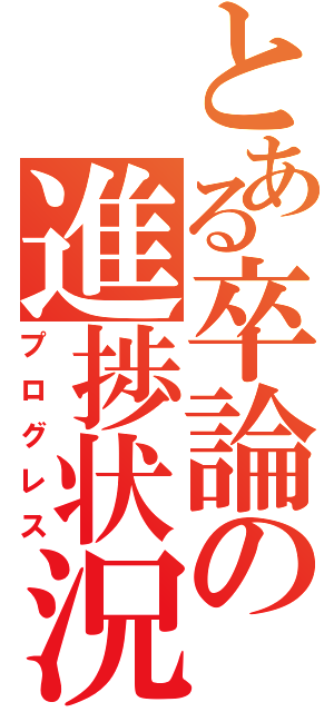 とある卒論の進捗状況（プログレス）