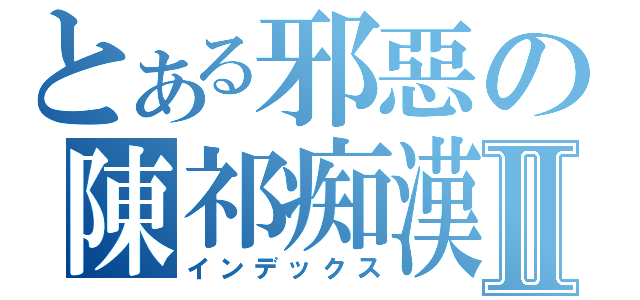 とある邪惡の陳祁痴漢Ⅱ（インデックス）