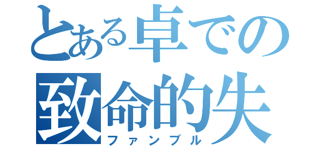 とある卓での致命的失敗（ファンブル）