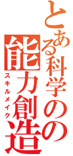 とある科学のの能力創造（スキルメイク）