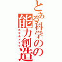 とある科学のの能力創造（スキルメイク）