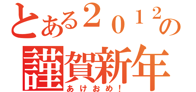 とある２０１２の謹賀新年（あけおめ！）