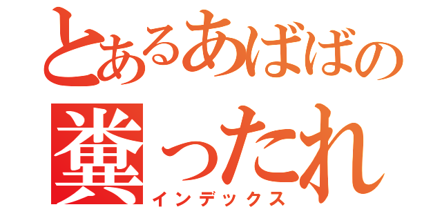 とあるあばばの糞ったれ（インデックス）