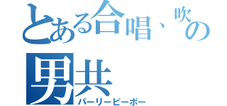 とある合唱、吹部の男共（パーリーピーポー）