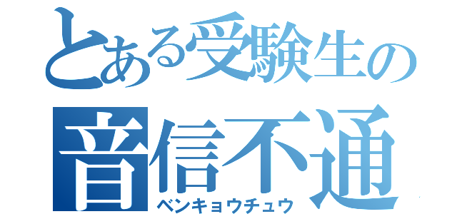 とある受験生の音信不通（ベンキョウチュウ）