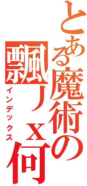 とある魔術の飄丿ｘ何內鐵生Ⅱ（インデックス）