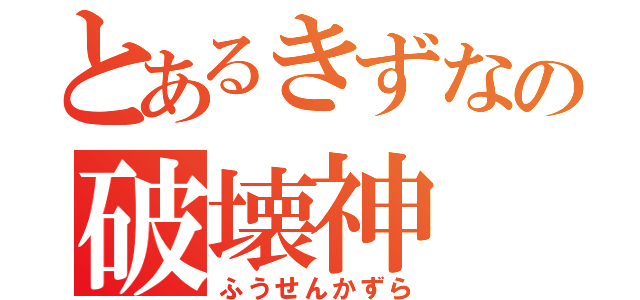 とあるきずなの破壊神（ふうせんかずら）