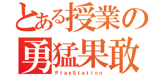 とある授業の勇猛果敢（ＰｌａｙＳｔａｔｉｏｎ）