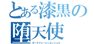 とある漆黒の堕天使（ダークフォーレンエンジェル）