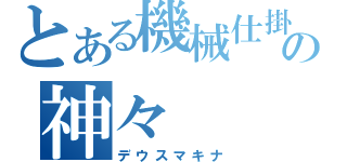 とある機械仕掛けのの神々（デウスマキナ）