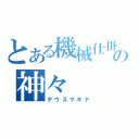 とある機械仕掛けのの神々（デウスマキナ）