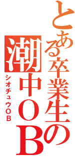 とある卒業生の潮中ＯＢ（シオチュウＯＢ）