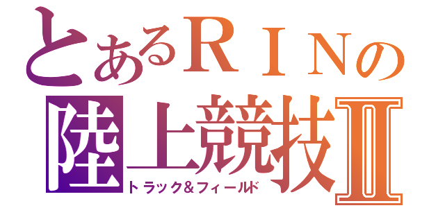 とあるＲＩＮの陸上競技Ⅱ（トラック＆フィールド）