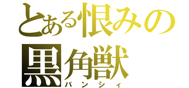 とある恨みの黒角獣（バンシィ）