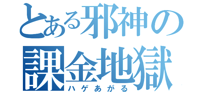 とある邪神の課金地獄（ハゲあがる）