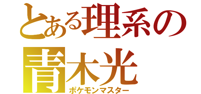 とある理系の青木光（ポケモンマスター）