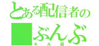 とある配信者の ぶんぶん（キル厨）