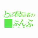 とある配信者の ぶんぶん（キル厨）