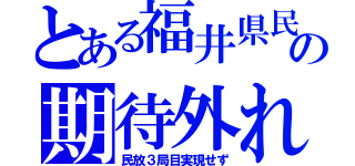 とある福井県民の期待外れ（民放３局目実現せず）