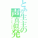 とある生主の声真似発掘枠（インデックス）