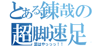 とある錬哉の超脚速足（足はやっっっ！！）