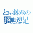 とある錬哉の超脚速足（足はやっっっ！！）