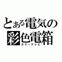 とある電気の彩色電箱（カラーテレビ）