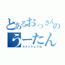 とあるおっさんのうーたん（コメントしてね）