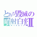 とある毀滅の噴射白光Ⅱ（ゆうぎおう）