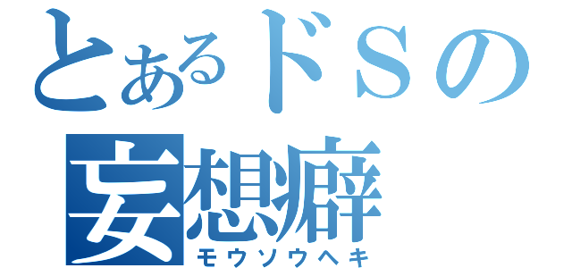 とあるドＳの妄想癖（モウソウヘキ）