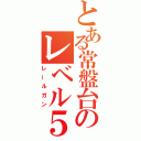 とある常盤台のレベル５（レールガン）