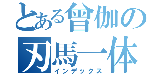 とある曾伽の刃馬一体（インデックス）