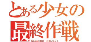 とある少女の最終作戦（ＫＡＧＥＲＯＵ ＰＲＯＪＥＣＴ）