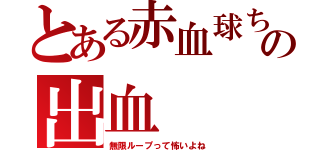 とある赤血球ちゃんの出血（無限ループって怖いよね）