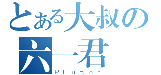 とある大叔の六一君（Ｐｌｕｔｏｒ）