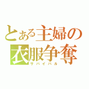 とある主婦の衣服争奪（サバイバル）