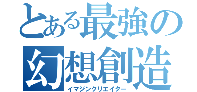 とある最強の幻想創造（イマジンクリエイター）