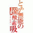 とある無能の超酸素吸引（イナバウアー）