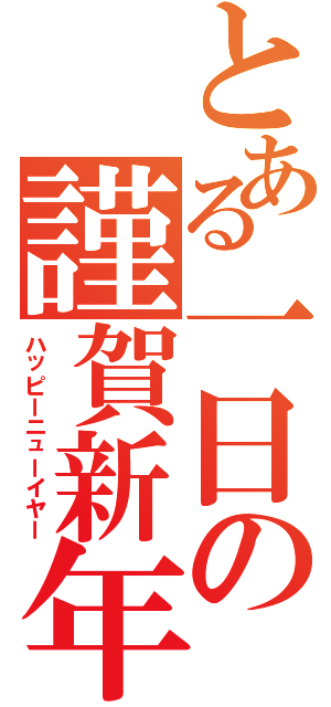 とある一日の謹賀新年（ハッピーニューイヤー）