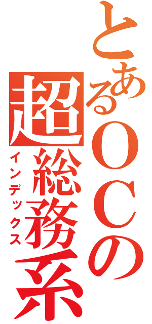 とあるＯＣの超総務系（インデックス）