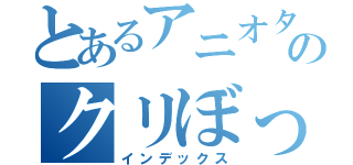 とあるアニオタのクリぼっち（インデックス）