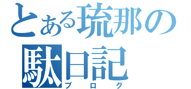 とある琉那の駄日記（ブログ）