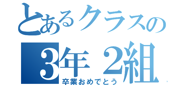 とあるクラスの３年２組（卒業おめでとう）