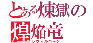 とある煉獄の煌焔竜（レヴォルバーン）